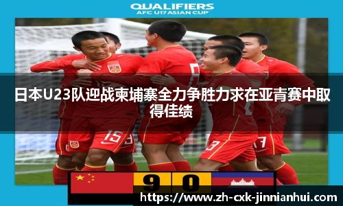 日本U23队迎战柬埔寨全力争胜力求在亚青赛中取得佳绩